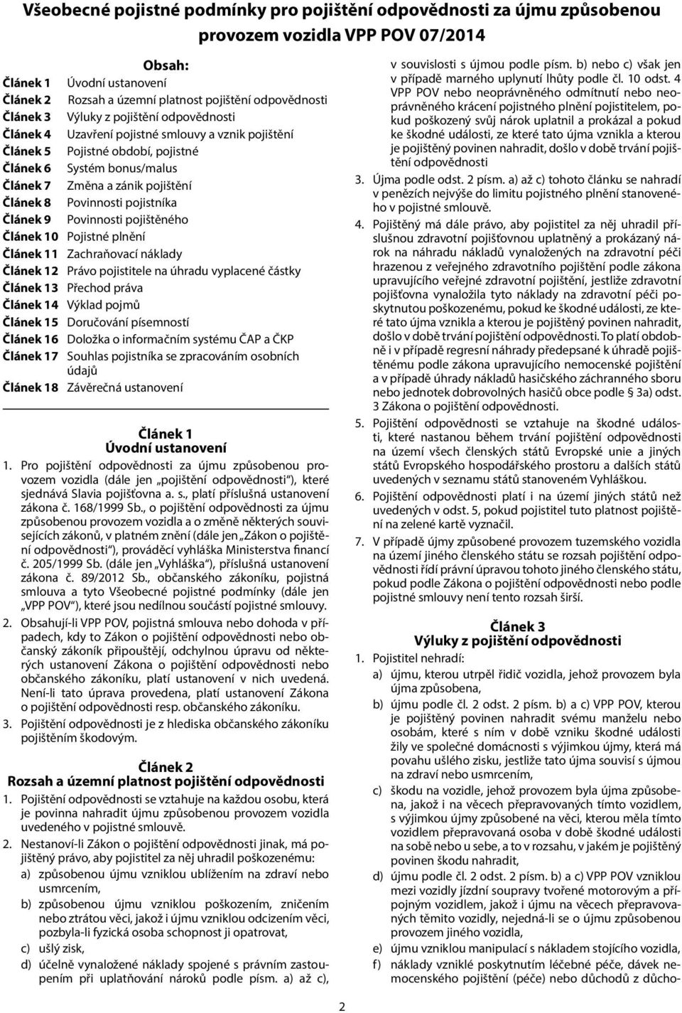 Povinnosti pojistníka Článek 9 Povinnosti pojištěného Článek 10 Pojistné plnění Článek 11 Zachraňovací náklady Článek 12 Právo pojistitele na úhradu vyplacené částky Článek 13 Přechod práva Článek 14