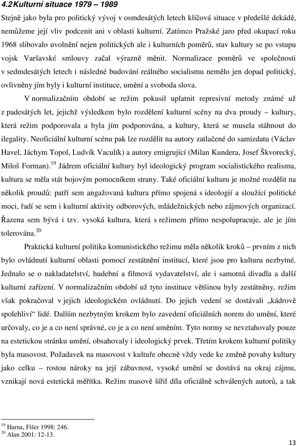 Normalizace poměrů ve společnosti v sedmdesátých letech i následné budování reálného socialismu nemělo jen dopad politický, ovlivněny jím byly i kulturní instituce, umění a svoboda slova.