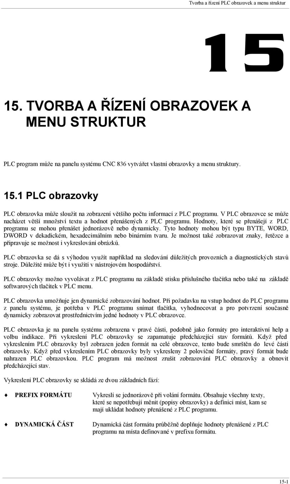 Tyto hodnoty mohou být typu BYTE, WORD, DWORD v dekadickém, hexadecimálním nebo binárním tvaru. Je možnost také zobrazovat znaky, řetězce a připravuje se možnost i vykreslování obrázků.