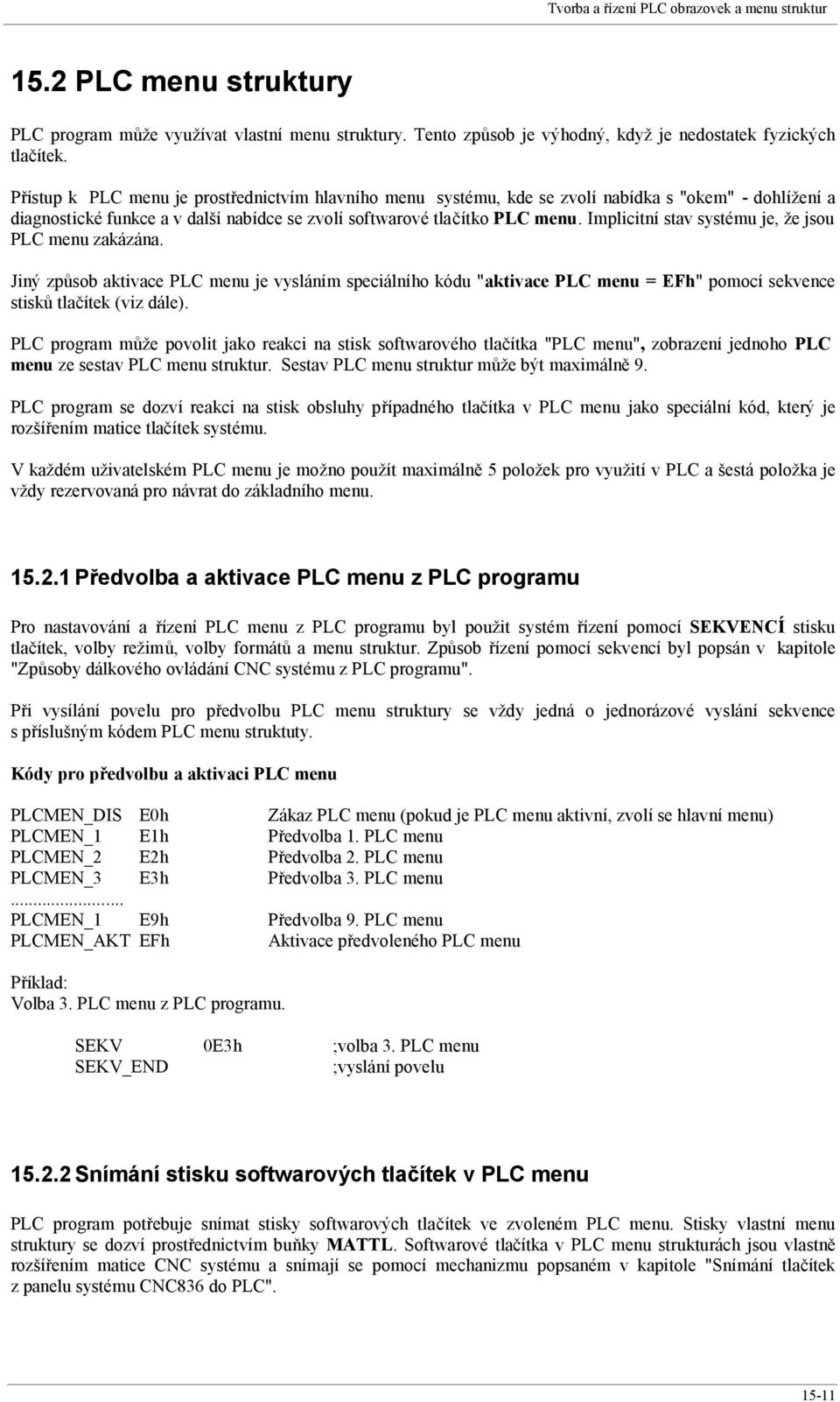 Implicitní stav systému je, že jsou PLC menu zakázána. Jiný způsob aktivace PLC menu je vysláním speciálního kódu "aktivace PLC menu = EFh" pomocí sekvence stisků tlačítek (viz dále).