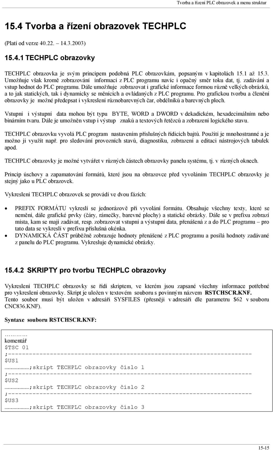 Dále umožňuje zobrazovat i grafické informace formou různě velkých obrázků, a to jak statických, tak i dynamicky se měnících a ovládaných z PLC programu.