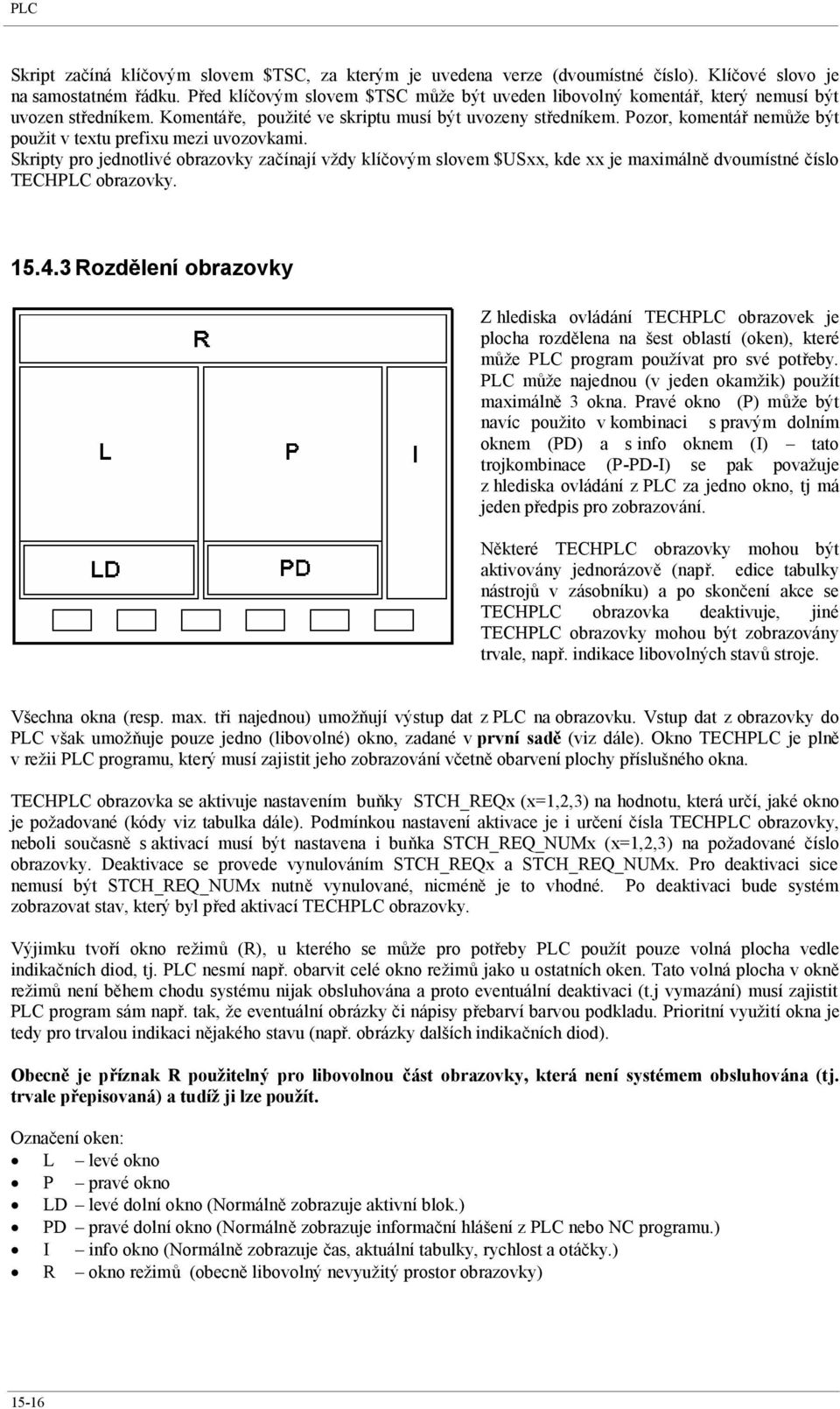 Pozor, komentář nemůže být použit v textu prefixu mezi uvozovkami. Skripty pro jednotlivé obrazovky začínají vždy klíčovým slovem $USxx, kde xx je maximálně dvoumístné číslo TECHPLC obrazovky. 5.4.