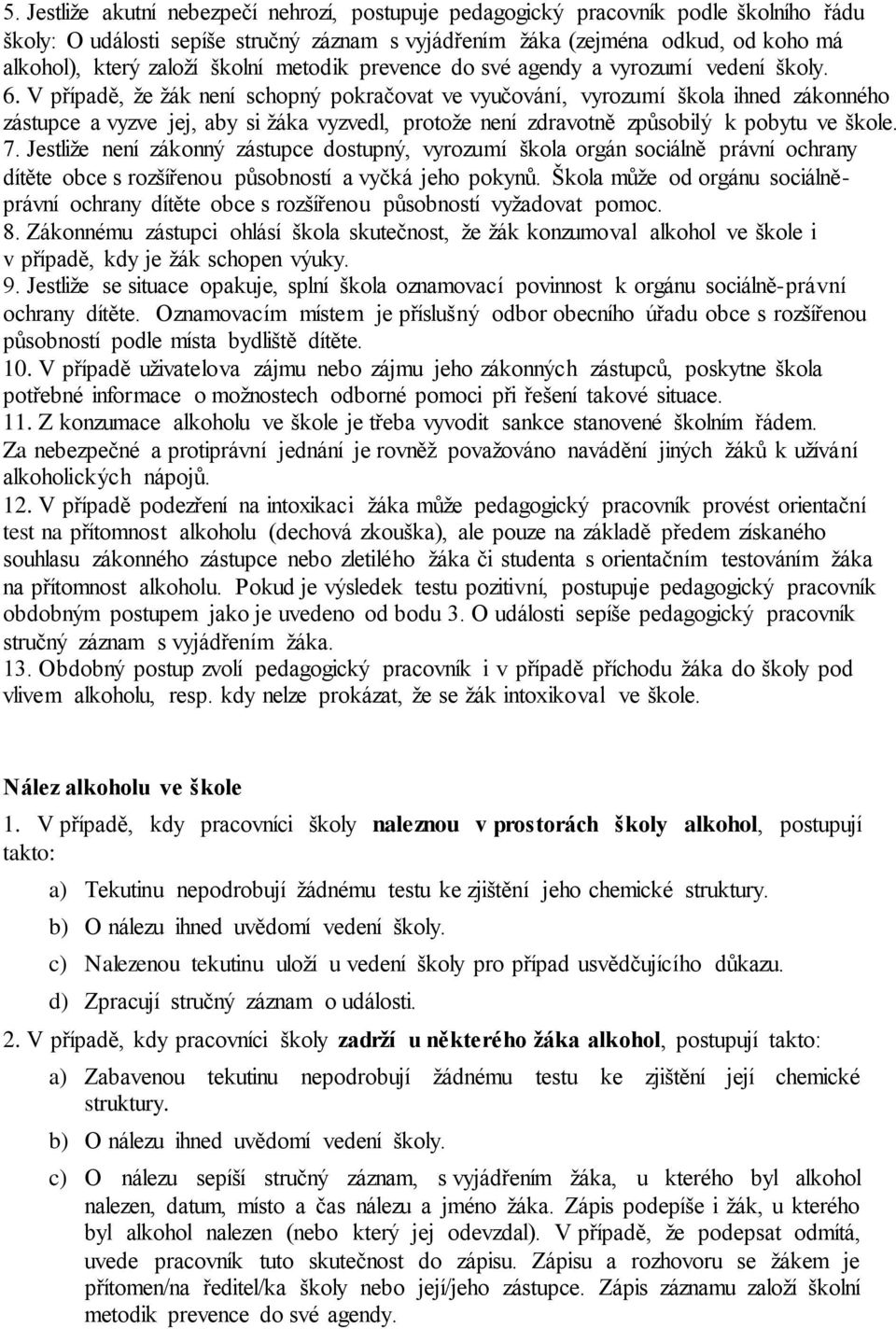 V případě, že žák není schopný pokračovat ve vyučování, vyrozumí škola ihned zákonného zástupce a vyzve jej, aby si žáka vyzvedl, protože není zdravotně způsobilý k pobytu ve škole. 7.