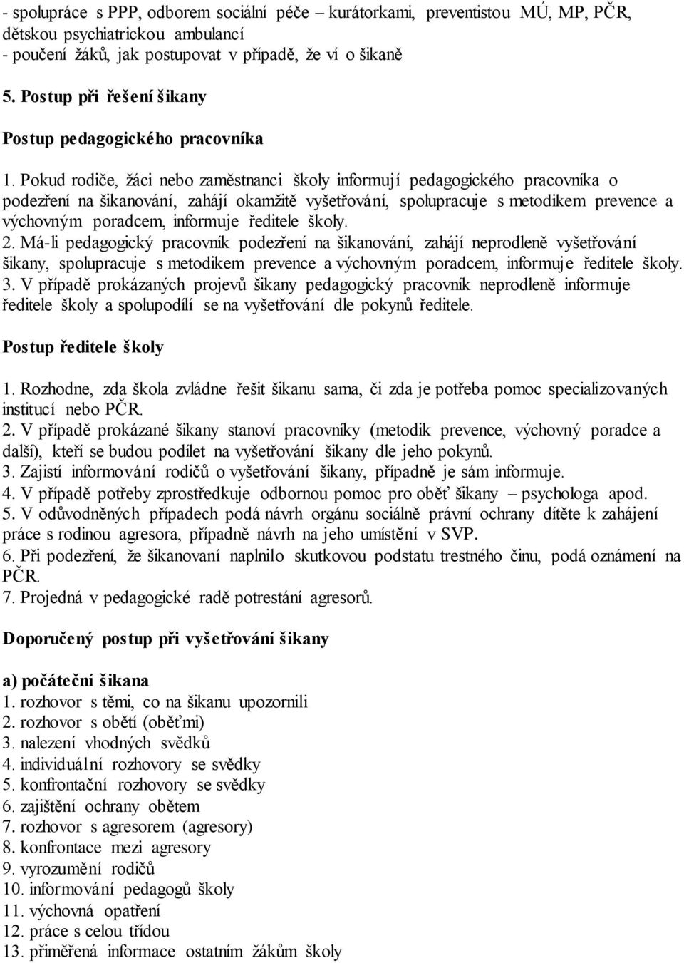 Pokud rodiče, žáci nebo zaměstnanci školy informují pedagogického pracovníka o podezření na šikanování, zahájí okamžitě vyšetřování, spolupracuje s metodikem prevence a výchovným poradcem, informuje