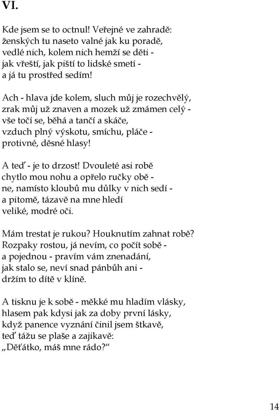 A teď - je to drzost! Dvouleté asi robě chytlo mou nohu a opřelo ručky obě - ne, namísto kloubů mu důlky v nich sedí - a pitomě, tázavě na mne hledí veliké, modré oči. Mám trestat je rukou?