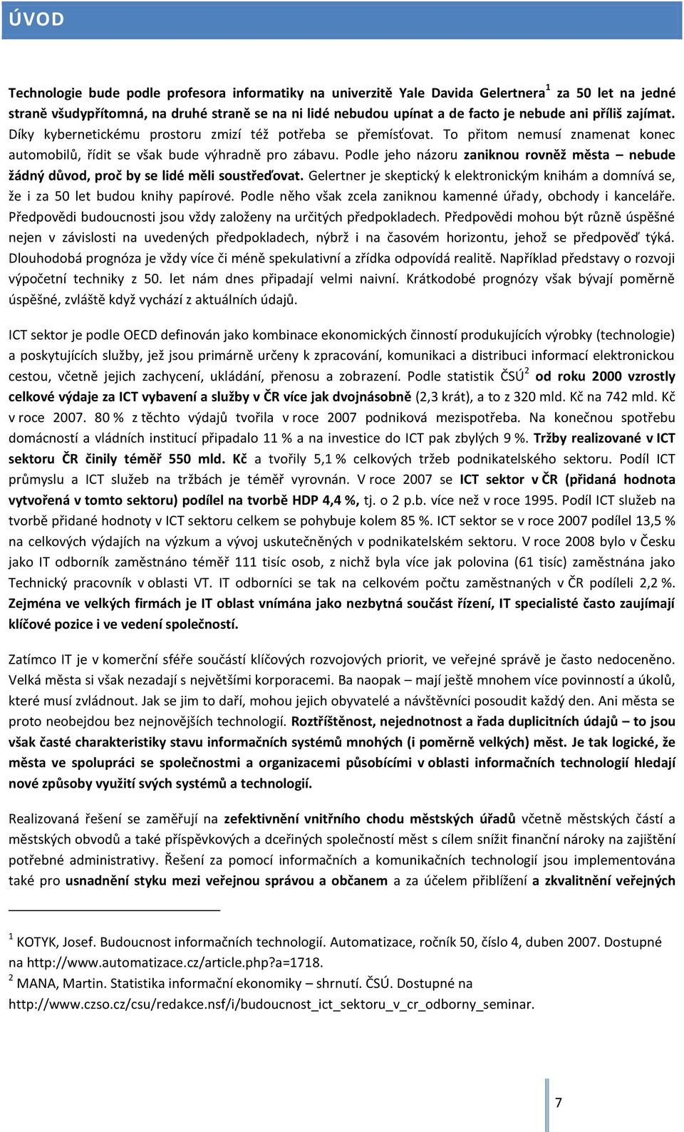 Podle jeho názoru zaniknou rovněž města nebude žádný důvod, proč by se lidé měli soustřeďovat. Gelertner je skeptický k elektronickým knihám a domnívá se, že i za 50 let budou knihy papírové.