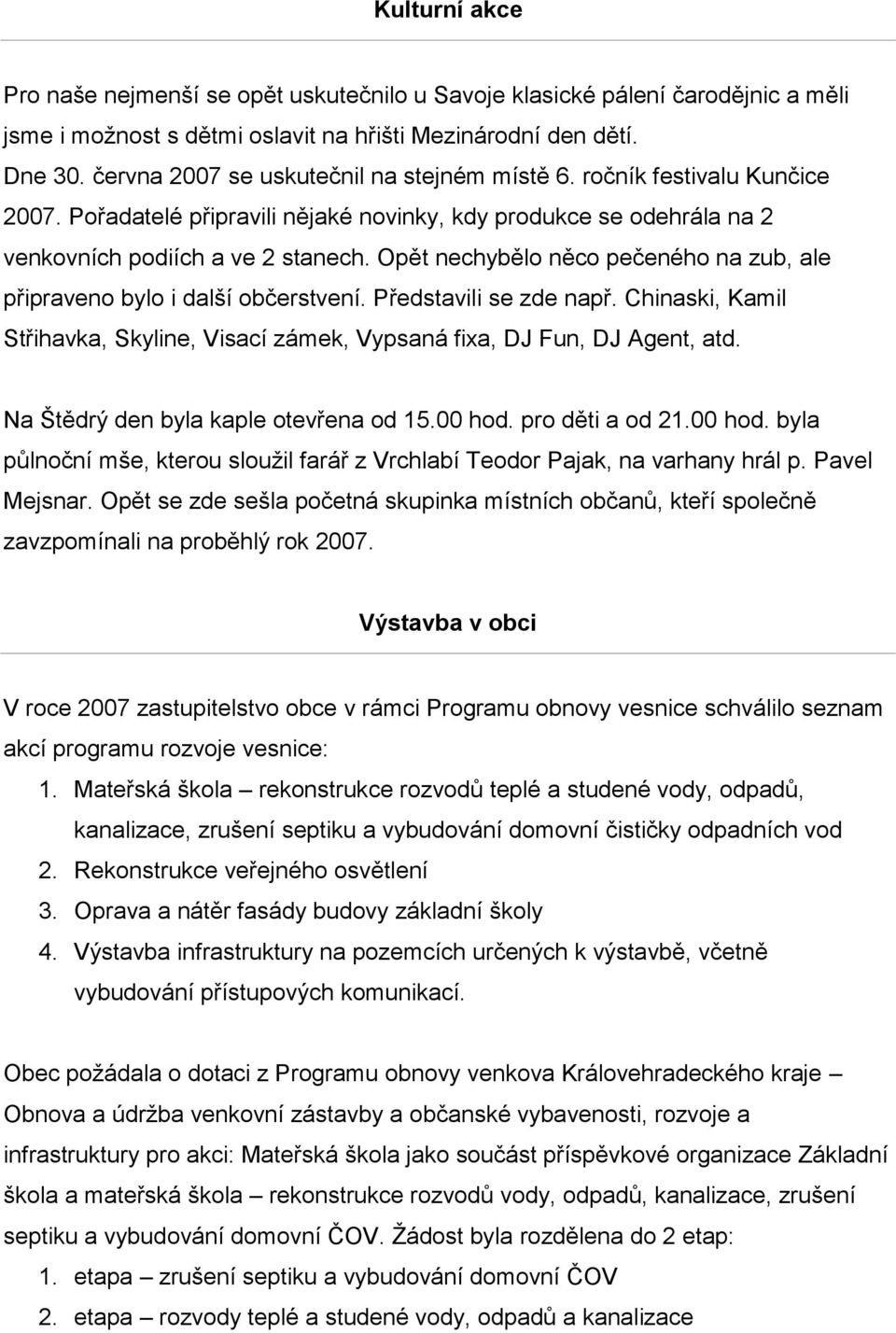 Opět nechybělo něco pečeného na zub, ale připraveno bylo i další občerstvení. Představili se zde např. Chinaski, Kamil Střihavka, Skyline, Visací zámek, Vypsaná fixa, DJ Fun, DJ Agent, atd.