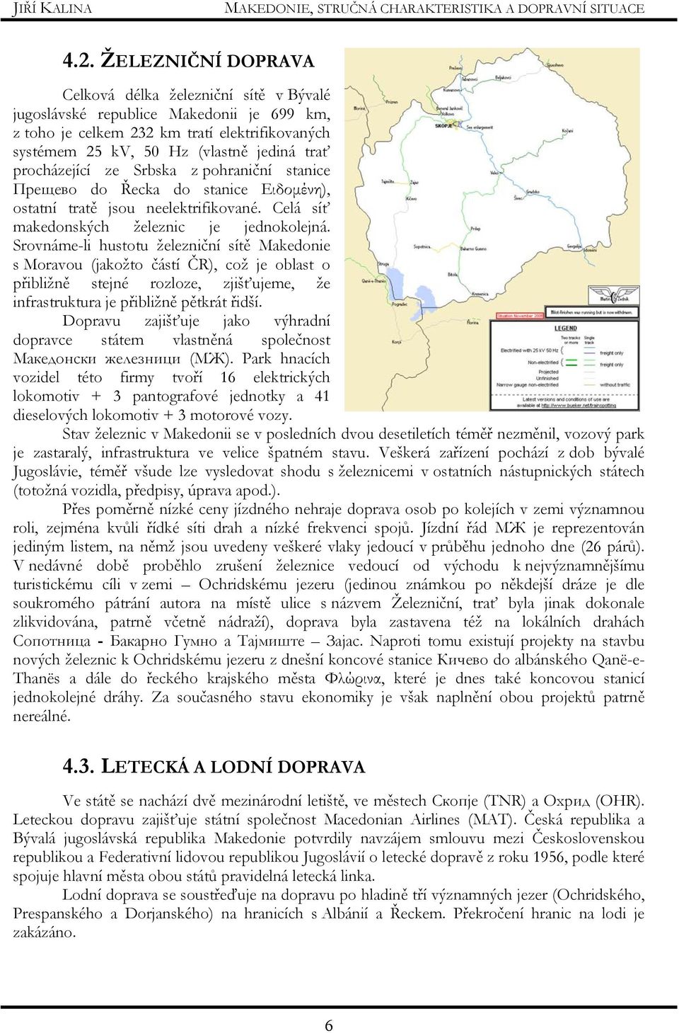 Srovnáme-li hustotu železniční sítě Makedonie s Moravou (jakožto částí ČR), což je oblast o přibližně stejné rozloze, zjišťujeme, že infrastruktura je přibližně pětkrát řidší.