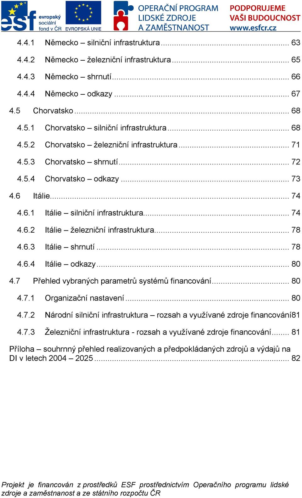 .. 78 4.6.3 Itálie shrnutí... 78 4.6.4 Itálie dkazy... 80 4.7 Přehled vybraných parametrů systémů financvání... 80 4.7.1 Organizační nastavení... 80 4.7.2 Nárdní silniční infrastruktura rzsah a využívané zdrje financvání81 4.