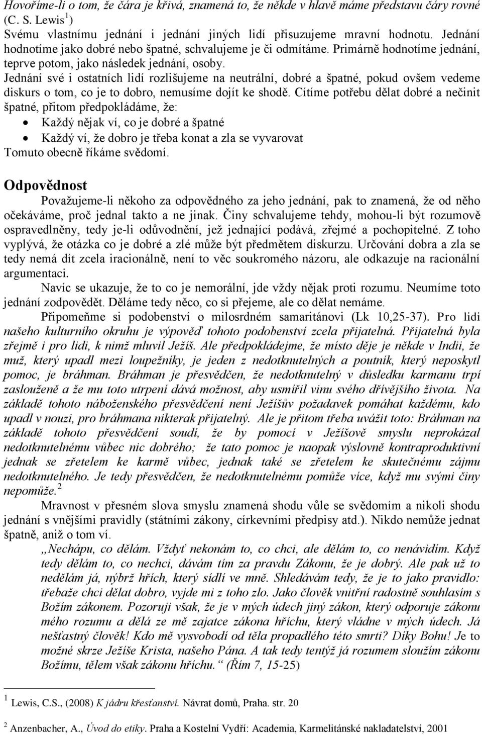 Jednání své i ostatních lidí rozlišujeme na neutrální, dobré a špatné, pokud ovšem vedeme diskurs o tom, co je to dobro, nemusíme dojít ke shodě.