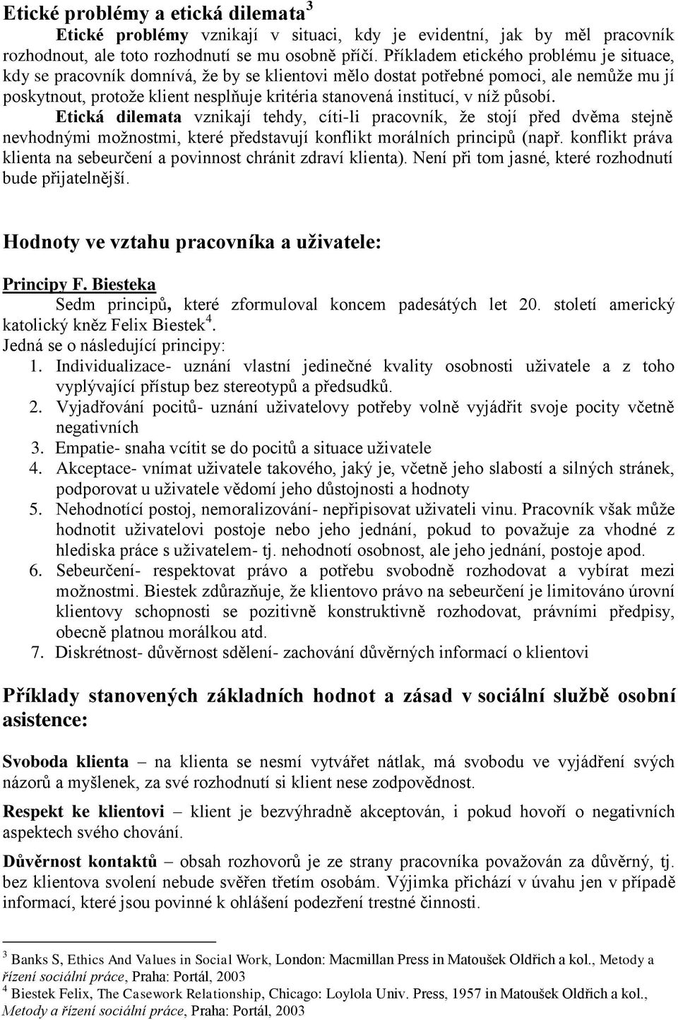 níž působí. Etická dilemata vznikají tehdy, cíti-li pracovník, že stojí před dvěma stejně nevhodnými možnostmi, které představují konflikt morálních principů (např.