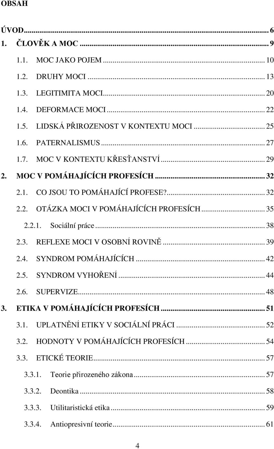 3. REFLEXE MOCI V OSOBNÍ ROVINĚ... 39 2.4. SYNDROM POMÁHAJÍCÍCH... 42 2.5. SYNDROM VYHOŘENÍ... 44 2.6. SUPERVIZE... 48 3. ETIKA V POMÁHAJÍCÍCH PROFESÍCH... 51 3.1. UPLATNĚNÍ ETIKY V SOCIÁLNÍ PRÁCI.