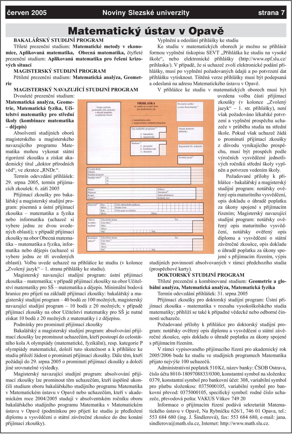 NAVAZUJÍCÍ STUDIJNÍ PROGRAM Dvouleté prezenční studium: Matematická analýza, Geometrie, Matematická fyzika, Učitelství matematiky pro střední školy (kombinace matematika dějepis) Absolventi