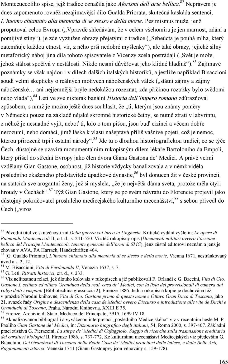 Pesimismus muže, jenž proputoval celou Evropu ( Vpravdě shledávám, že v celém všehomíru je jen marnost, zdání a pomíjivé stíny ), je zde vyztužen obrazy přejatými z tradice ( Sebeúcta je pouhá mlha,