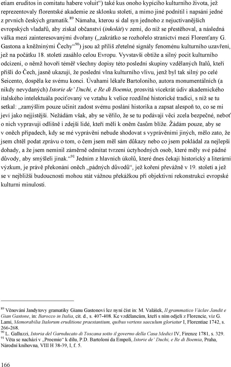 89 Námaha, kterou si dal syn jednoho z nejuctívanějších evropských vladařů, aby získal občanství (inkolát) v zemi, do níž se přestěhoval, a následná válka mezi zainteresovanými dvořany ( zakrátko se