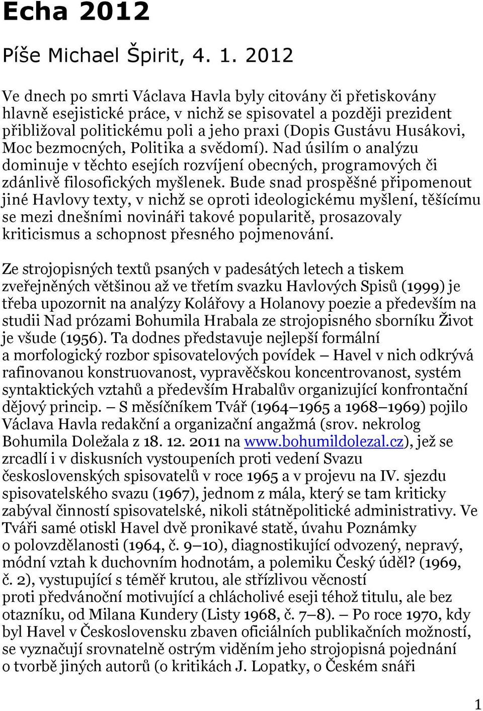 Husákovi, Moc bezmocných, Politika a svědomí). Nad úsilím o analýzu dominuje v těchto esejích rozvíjení obecných, programových či zdánlivě filosofických myšlenek.