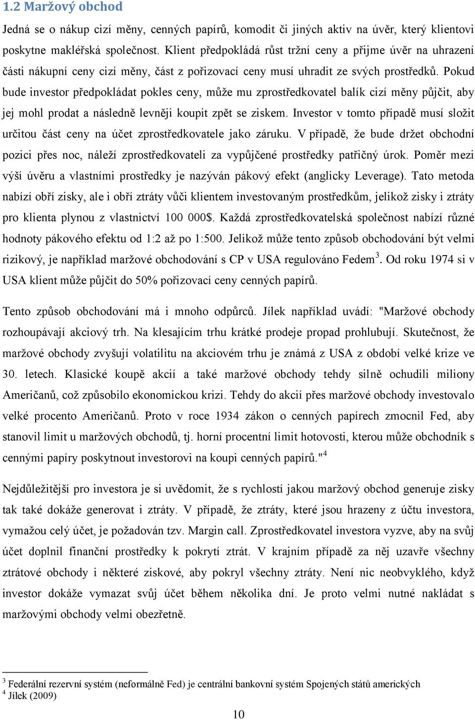 Pokud bude investor předpokládat pokles ceny, můţe mu zprostředkovatel balík cizí měny půjčit, aby jej mohl prodat a následně levněji koupit zpět se ziskem.