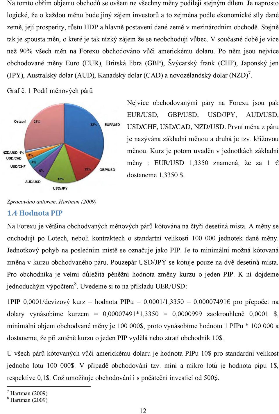 Stejně tak je spousta měn, o které je tak nízký zájem ţe se neobchodují vůbec. V současné době je více neţ 90% všech měn na Forexu obchodováno vůči americkému dolaru.