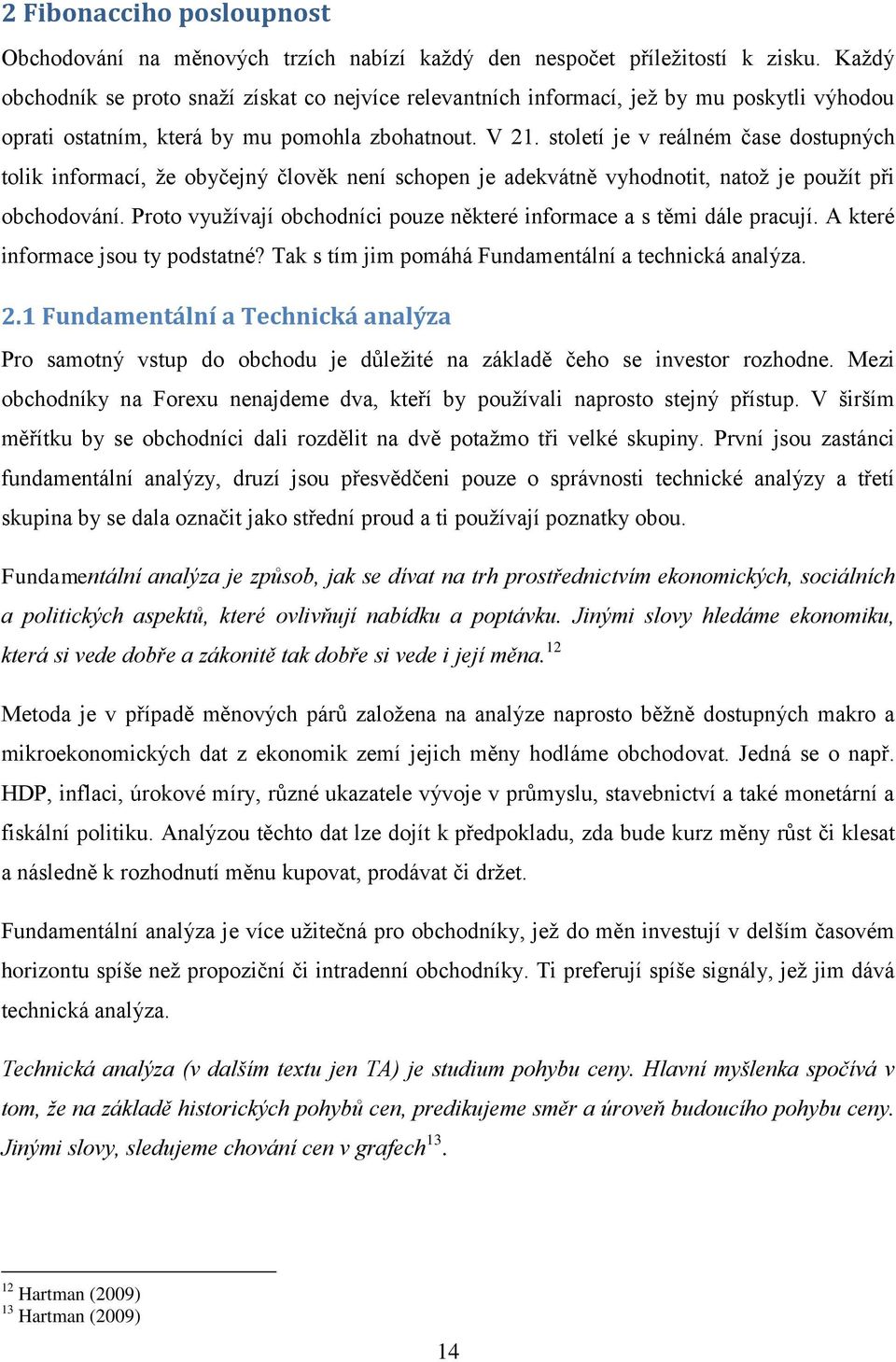 století je v reálném čase dostupných tolik informací, ţe obyčejný člověk není schopen je adekvátně vyhodnotit, natoţ je pouţít při obchodování.