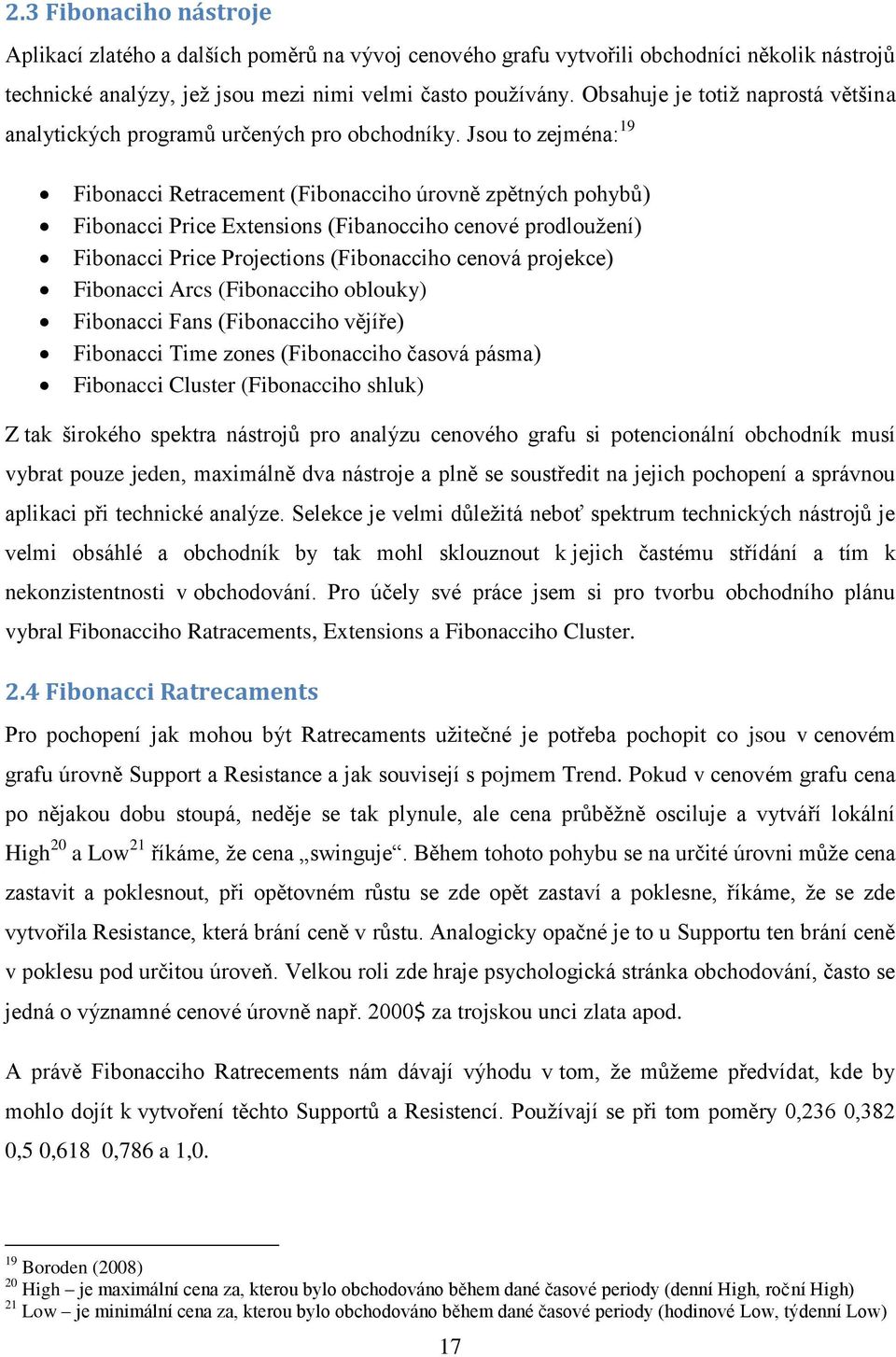 Jsou to zejména: 19 Fibonacci Retracement (Fibonacciho úrovně zpětných pohybů) Fibonacci Price Extensions (Fibanocciho cenové prodlouţení) Fibonacci Price Projections (Fibonacciho cenová projekce)