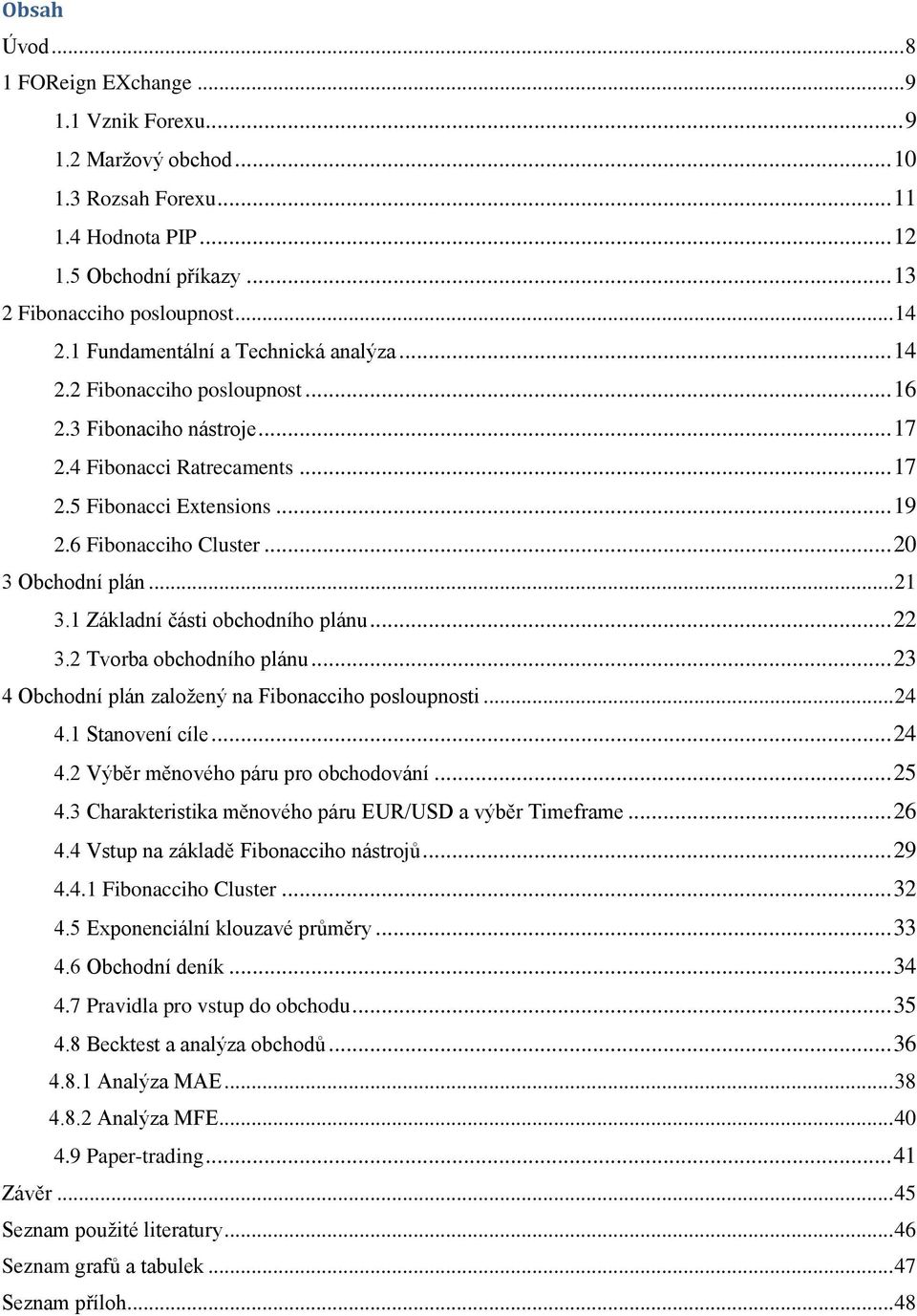 .. 20 3 Obchodní plán... 21 3.1 Základní části obchodního plánu... 22 3.2 Tvorba obchodního plánu... 23 4 Obchodní plán zaloţený na Fibonacciho posloupnosti... 24 4.