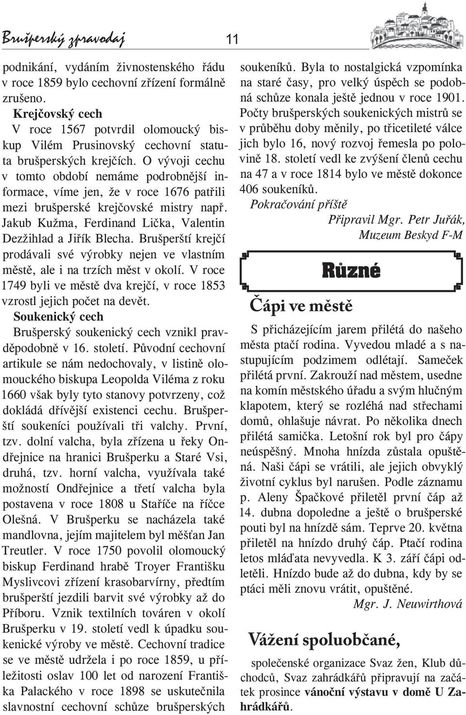 O vývoji cechu v tomto období nemáme podrobnější informace, víme jen, že v roce 1676 patřili mezi brušperské krejčovské mistry např. Jakub Kužma, Ferdinand Lička, Valentin Dezžihlad a Jiřík Blecha.