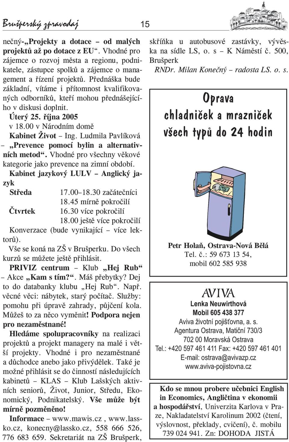 Přednáška bude základní, vítáme i přítomnost kvalifikovaných odborníků, kteří mohou přednášejícího v diskusi doplnit. Úterý 25. října 2005 v 18.00 v Národním domě Kabinet Život Ing.