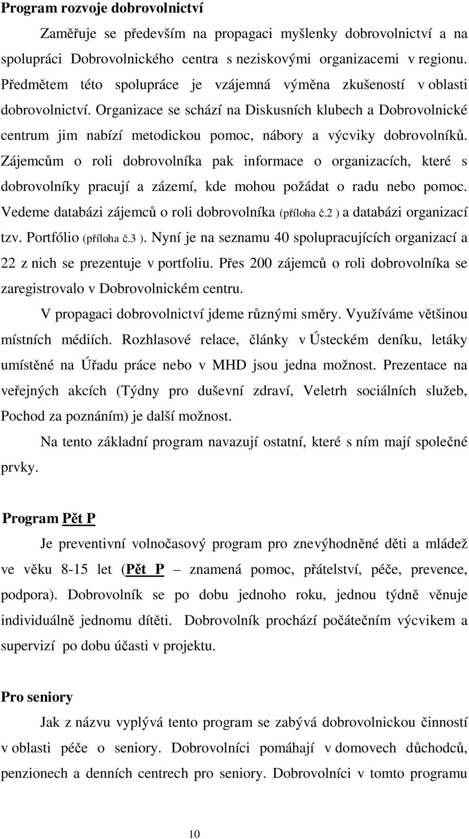 Organizace se schází na Diskusních klubech a Dobrovolnické centrum jim nabízí metodickou pomoc, nábory a výcviky dobrovolník.