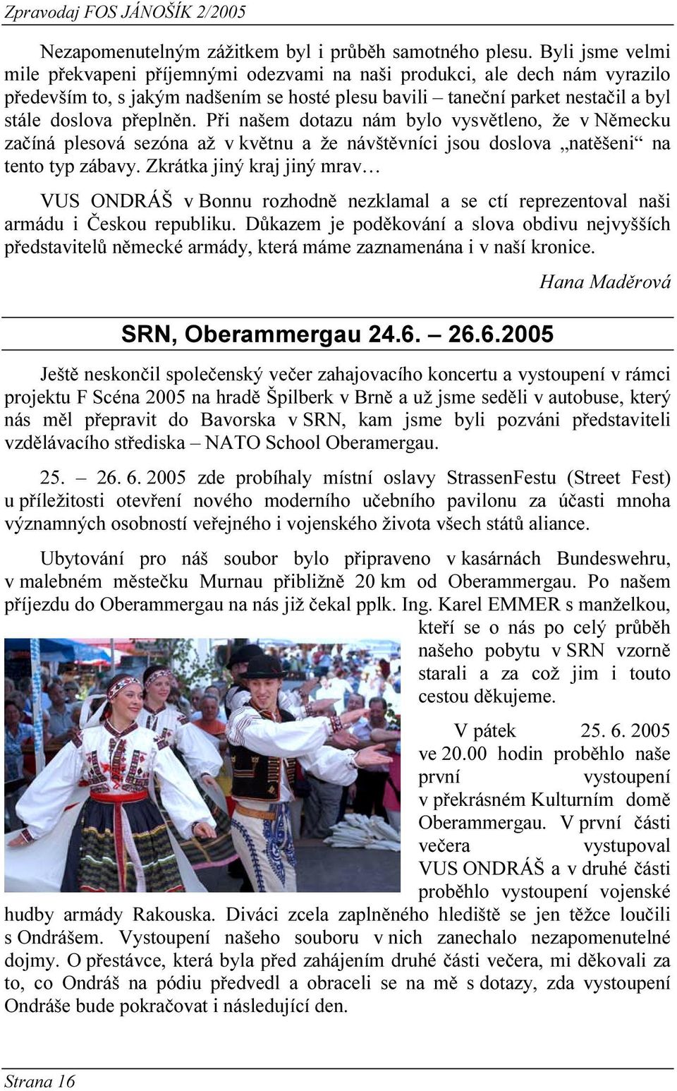 Při našem dotazu nám bylo vysvětleno, že v Německu začíná plesová sezóna až v květnu a že návštěvníci jsou doslova natěšeni na tento typ zábavy.