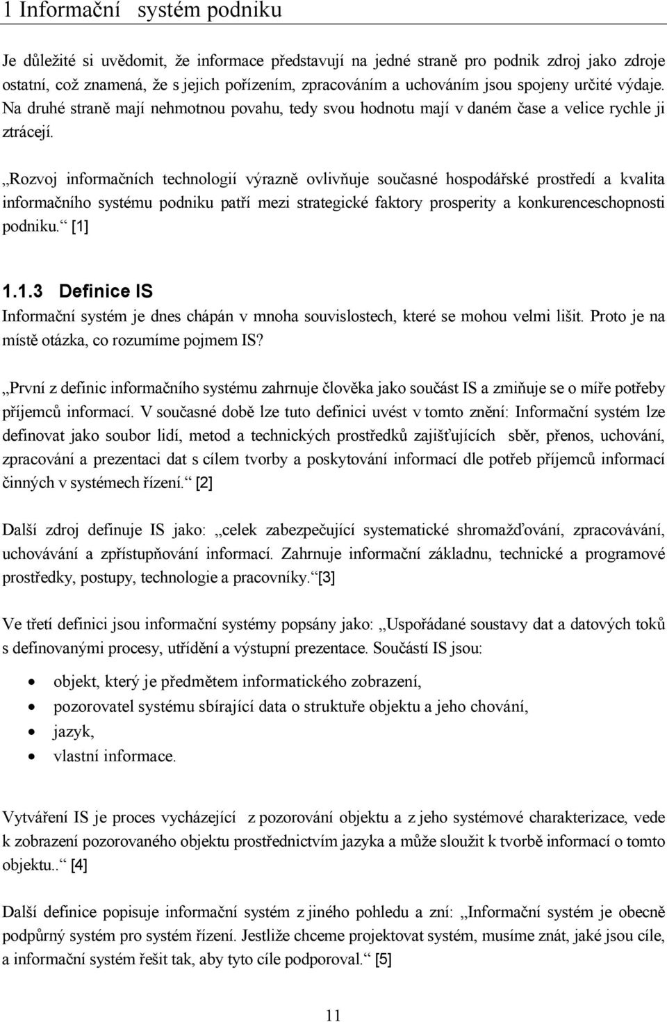 Rozvoj informačních technologií výrazně ovlivňuje současné hospodářské prostředí a kvalita informačního systému podniku patří mezi strategické faktory prosperity a konkurenceschopnosti podniku. [1] 1.