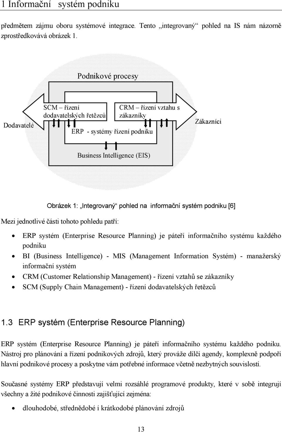 informační systém podniku [6] Mezi jednotlivé části tohoto pohledu patří: ERP systém (Enterprise Resource Planning) je páteří informačního systému každého podniku BI (Business Intelligence) - MIS