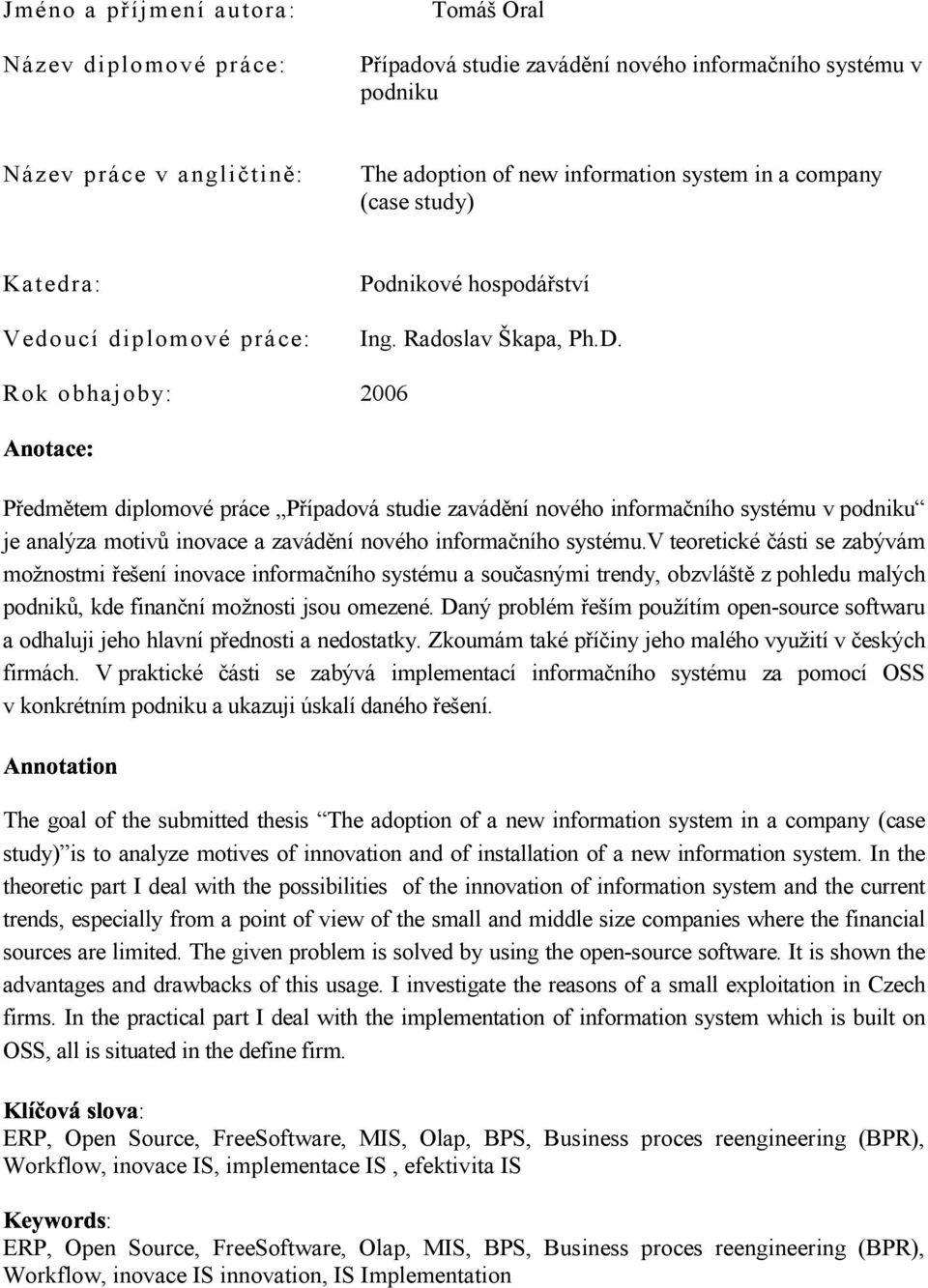 Rok obhajoby: 2006 Předmětem diplomové práce Případová studie zavádění nového informačního systému v podniku je analýza motivů inovace a zavádění nového informačního systému.