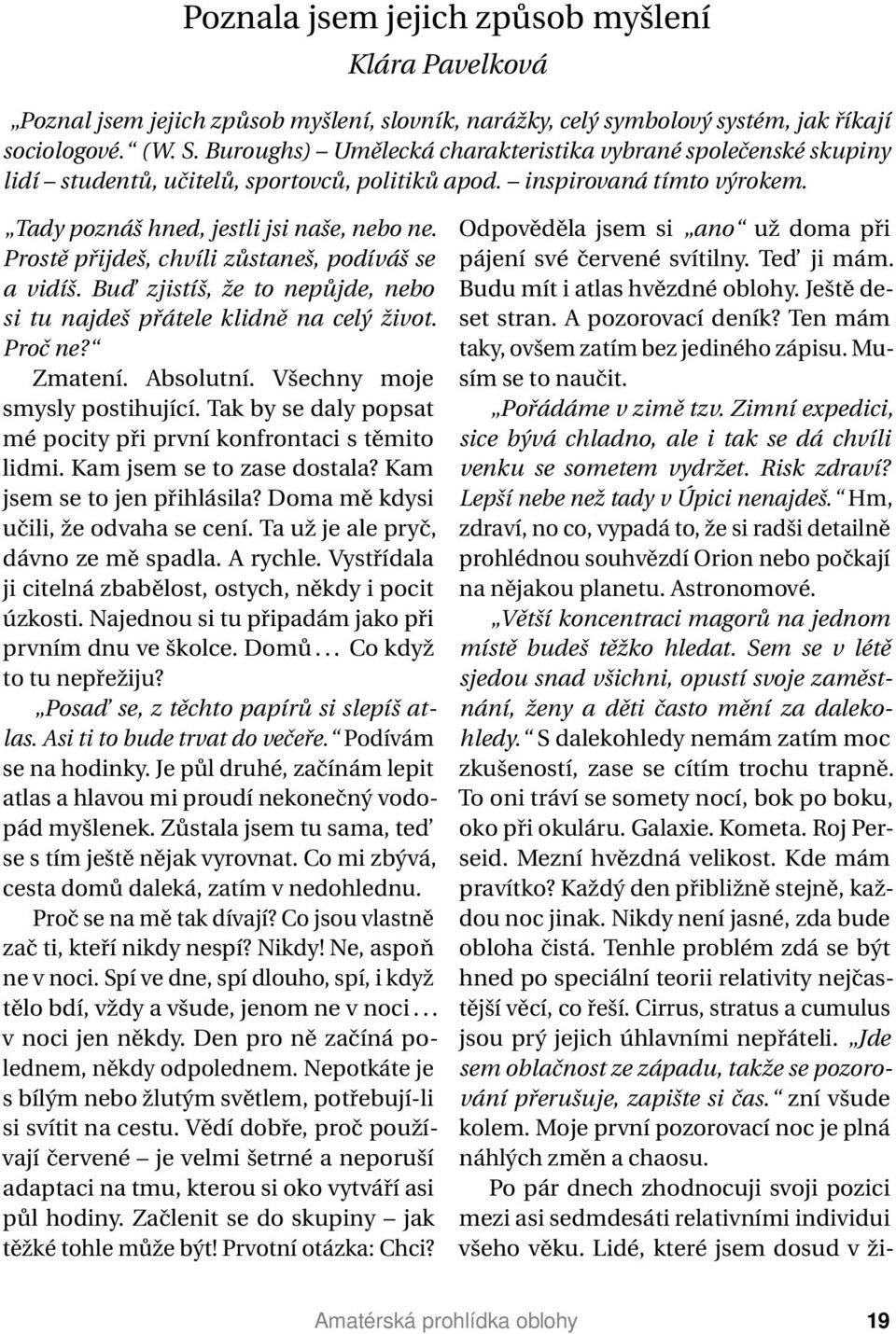 Prostě přijdeš, chvíli zůstaneš, podíváš se a vidíš. Bud zjistíš, že to nepůjde, nebo si tu najdeš přátele klidně na celý život. Proč ne? Zmatení. Absolutní. Všechny moje smysly postihující.