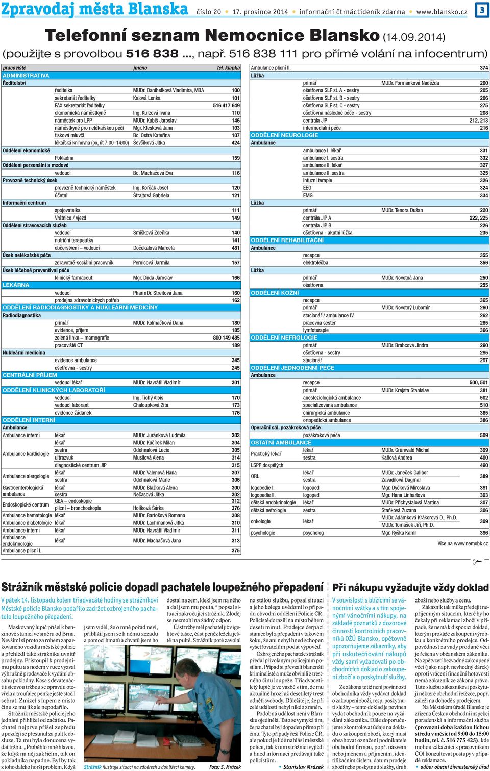 Danihelková Vladimíra, MBA 100 sekretariát ředitelky Kalová Lenka 101 FAX sekretariát ředitelky 516 417 649 ekonomická náměstkyně Ing. Kurzová Ivana 110 náměstek pro LPP MUDr.