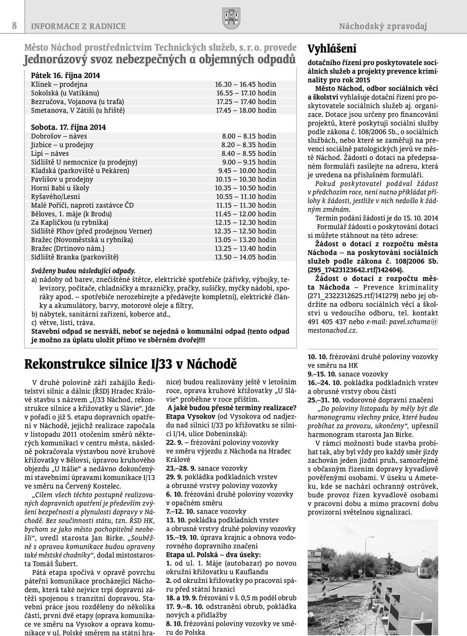 října 2014 Dobrošov náves Jizbice u prodejny Lipí náves Sídliště U nemocnice (u prodejny) Kladská (parkoviště u Pekáren) Pavlišov u prodejny Horní Babí u školy Ryšavého/Lesní Malé Poříčí, naproti