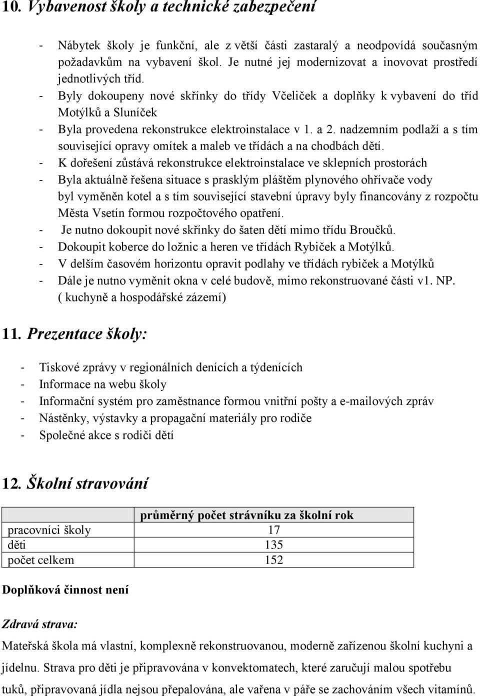 - Byly dokoupeny nové skřínky do třídy Včeliček a doplňky k vybavení do tříd Motýlků a Sluníček - Byla provedena rekonstrukce elektroinstalace v 1. a 2.