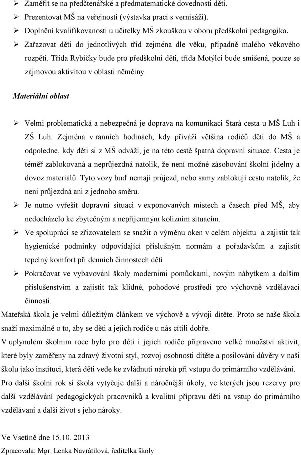 Třída Rybičky bude pro předškolní děti, třída Motýlci bude smíšená, pouze se zájmovou aktivitou v oblasti němčiny.