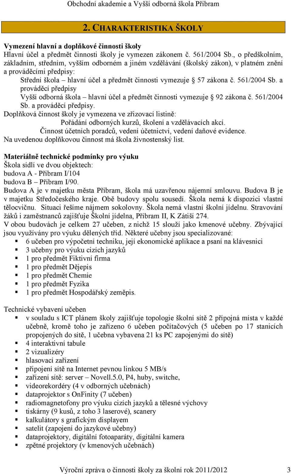 561/2004 Sb. a prováděcí předpisy Vyšší odborná škola hlavní účel a předmět činnosti vymezuje 92 zákona č. 561/2004 Sb. a prováděcí předpisy. Doplňková činnost školy je vymezena ve zřizovací listině: Pořádání odborných kurzů, školení a vzdělávacích akcí.