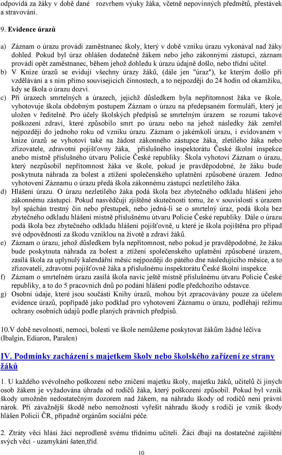 Pokud byl úraz ohlášen dodatečně žákem nebo jeho zákonnými zástupci, záznam provádí opět zaměstnanec, během jehož dohledu k úrazu údajně došlo, nebo třídní učitel.