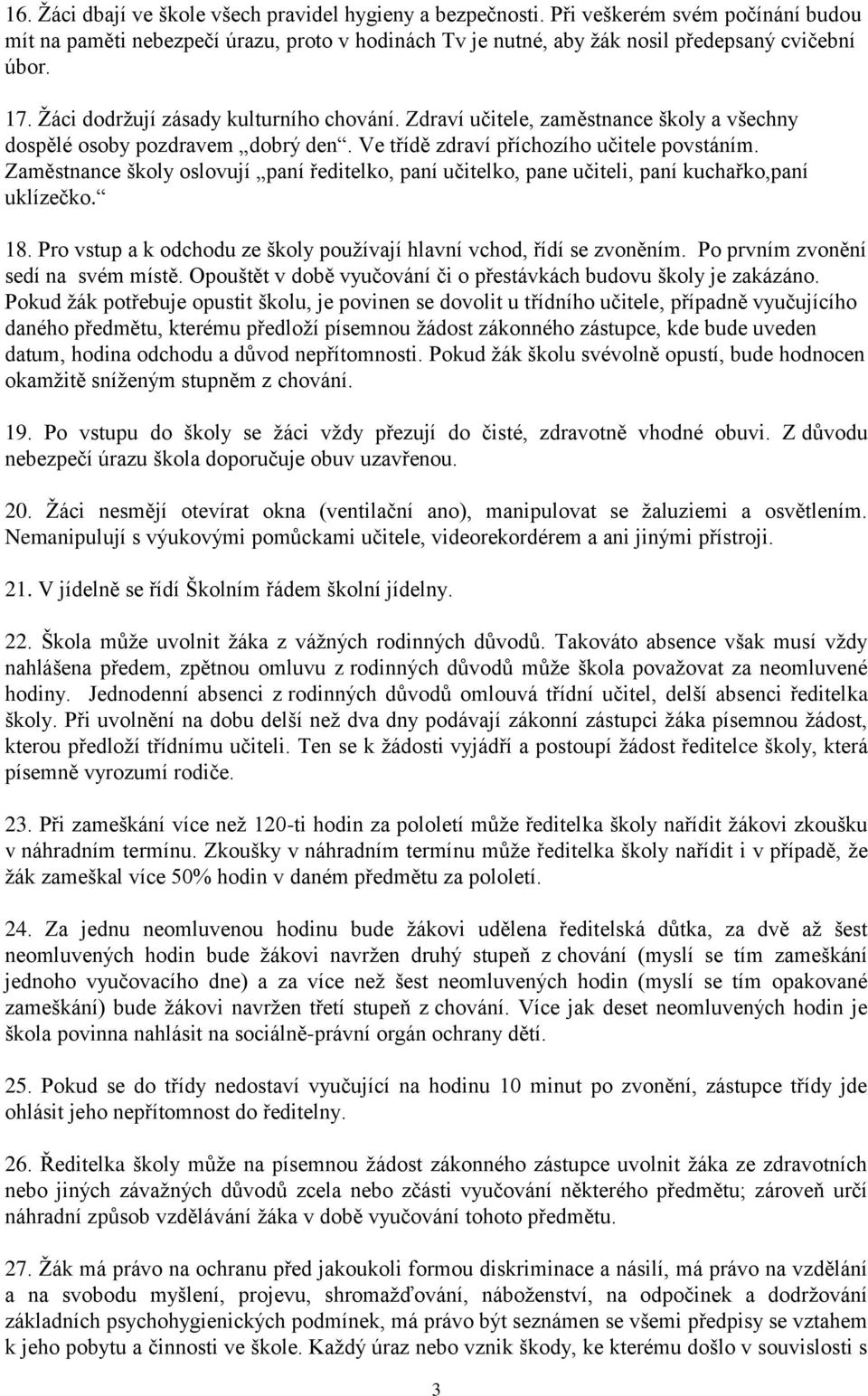 Zaměstnance školy oslovují paní ředitelko, paní učitelko, pane učiteli, paní kuchařko,paní uklízečko. 18. Pro vstup a k odchodu ze školy používají hlavní vchod, řídí se zvoněním.