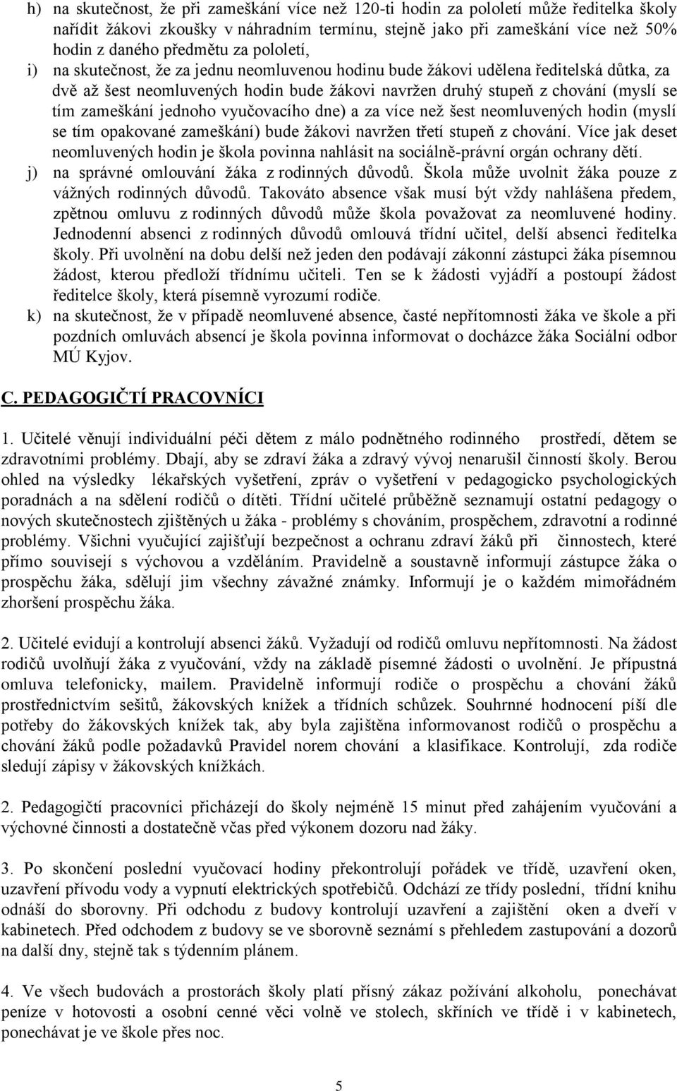 jednoho vyučovacího dne) a za více než šest neomluvených hodin (myslí se tím opakované zameškání) bude žákovi navržen třetí stupeň z chování.