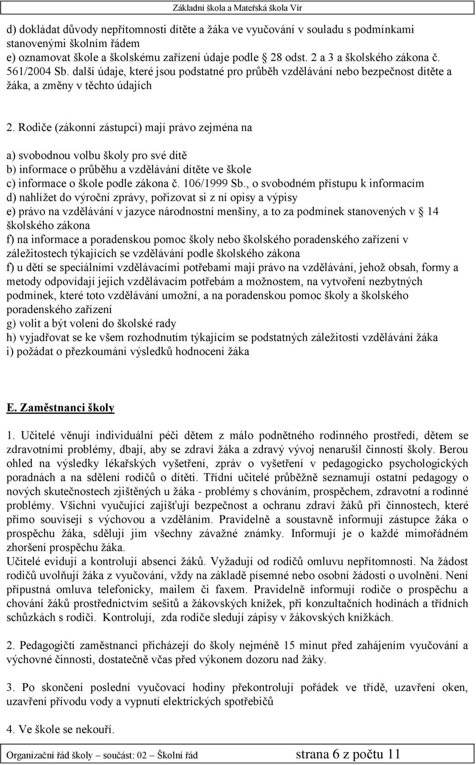 Rodiče (zákonní zástupci) mají právo zejména na a) svobodnou volbu školy pro své dítě b) informace o průběhu a vzdělávání dítěte ve škole c) informace o škole podle zákona č. 106/1999 Sb.