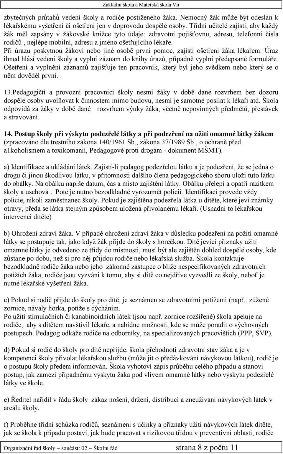 Při úrazu poskytnou žákovi nebo jiné osobě první pomoc, zajistí ošetření žáka lékařem. Úraz ihned hlásí vedení školy a vyplní záznam do knihy úrazů, případně vyplní předepsané formuláře.