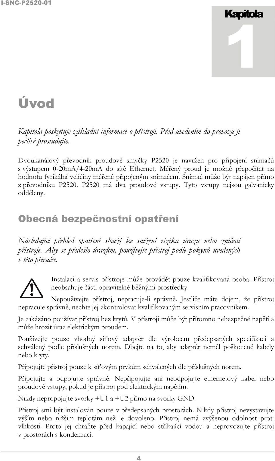 Měřený proud je možné přepočítat na hodnotu fyzikální veličiny měřené připojeným snímačem. Snímač může být napájen přímo z převodníku P2520. P2520 má dva proudové vstupy.