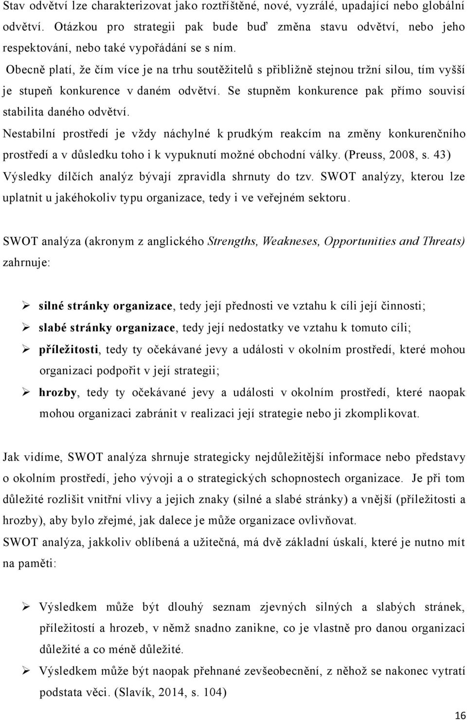 Obecně platí, ţe čím více je na trhu soutěţitelů s přibliţně stejnou trţní silou, tím vyšší je stupeň konkurence v daném odvětví. Se stupněm konkurence pak přímo souvisí stabilita daného odvětví.