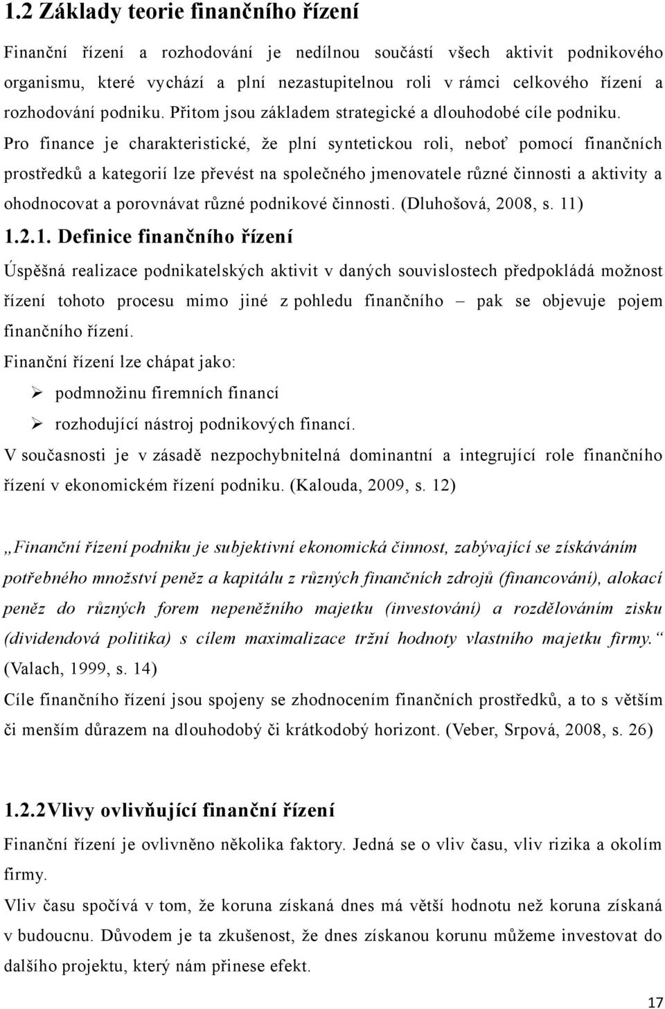 Pro finance je charakteristické, ţe plní syntetickou roli, neboť pomocí finančních prostředků a kategorií lze převést na společného jmenovatele různé činnosti a aktivity a ohodnocovat a porovnávat