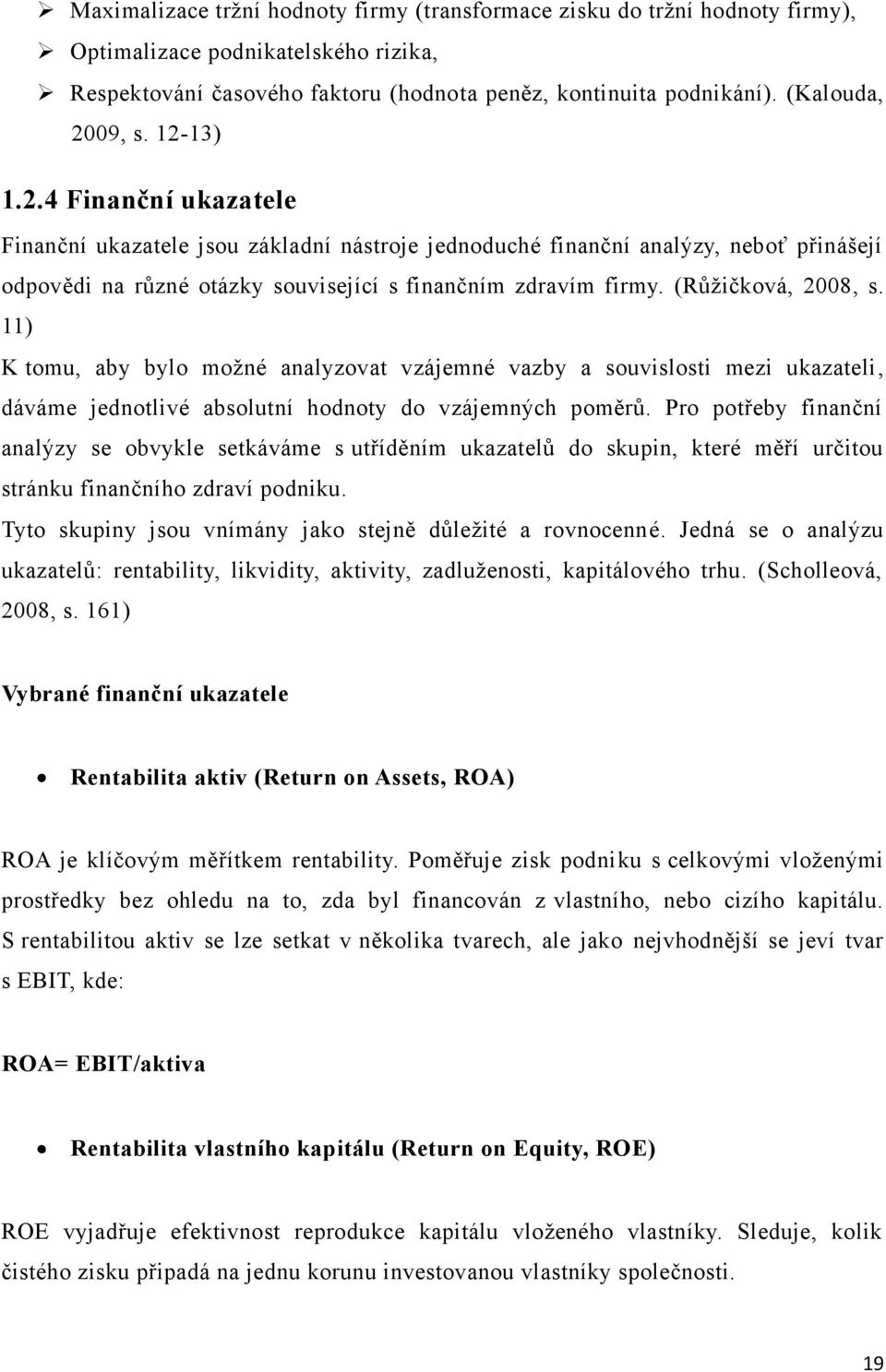 (Růţičková, 2008, s. 11) K tomu, aby bylo moţné analyzovat vzájemné vazby a souvislosti mezi ukazateli, dáváme jednotlivé absolutní hodnoty do vzájemných poměrů.