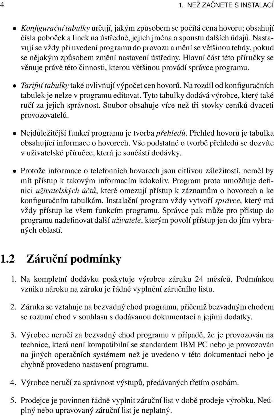 Hlavní část této příručky se věnuje právě této činnosti, kterou většinou provádí správce programu. Tarifní tabulky také ovlivňují výpočet cen hovorů.