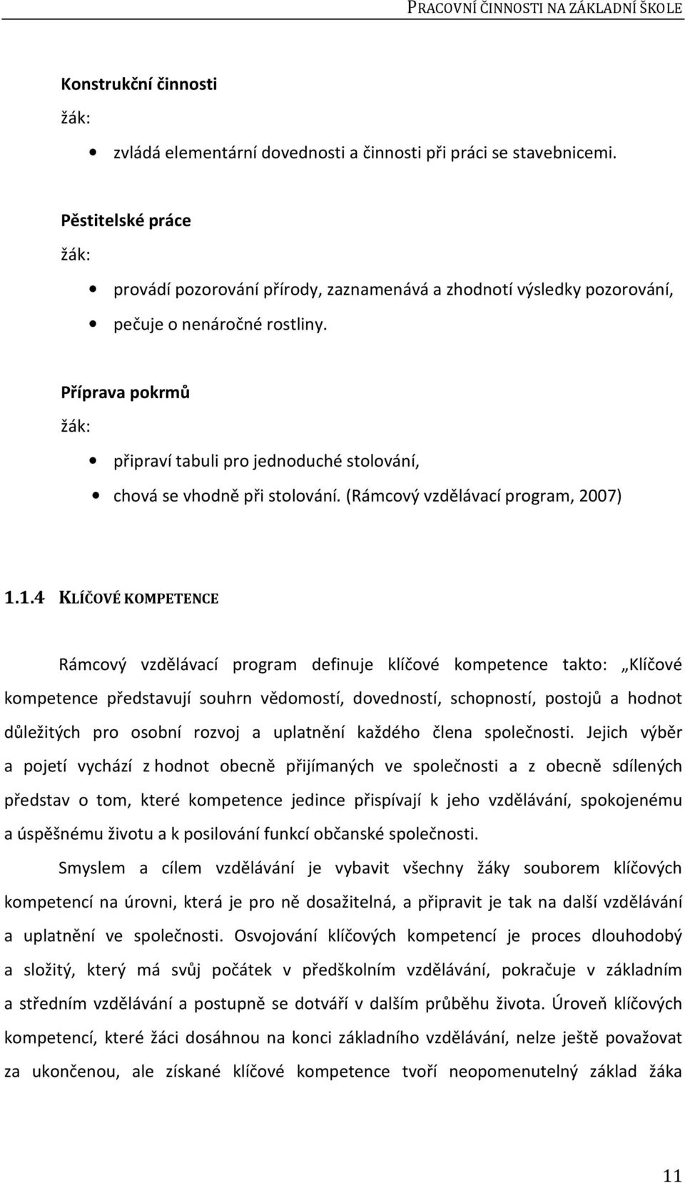 Příprava pokrmů žák: připraví tabuli pro jednoduché stolování, chová se vhodně při stolování. (Rámcový vzdělávací program, 2007) 1.