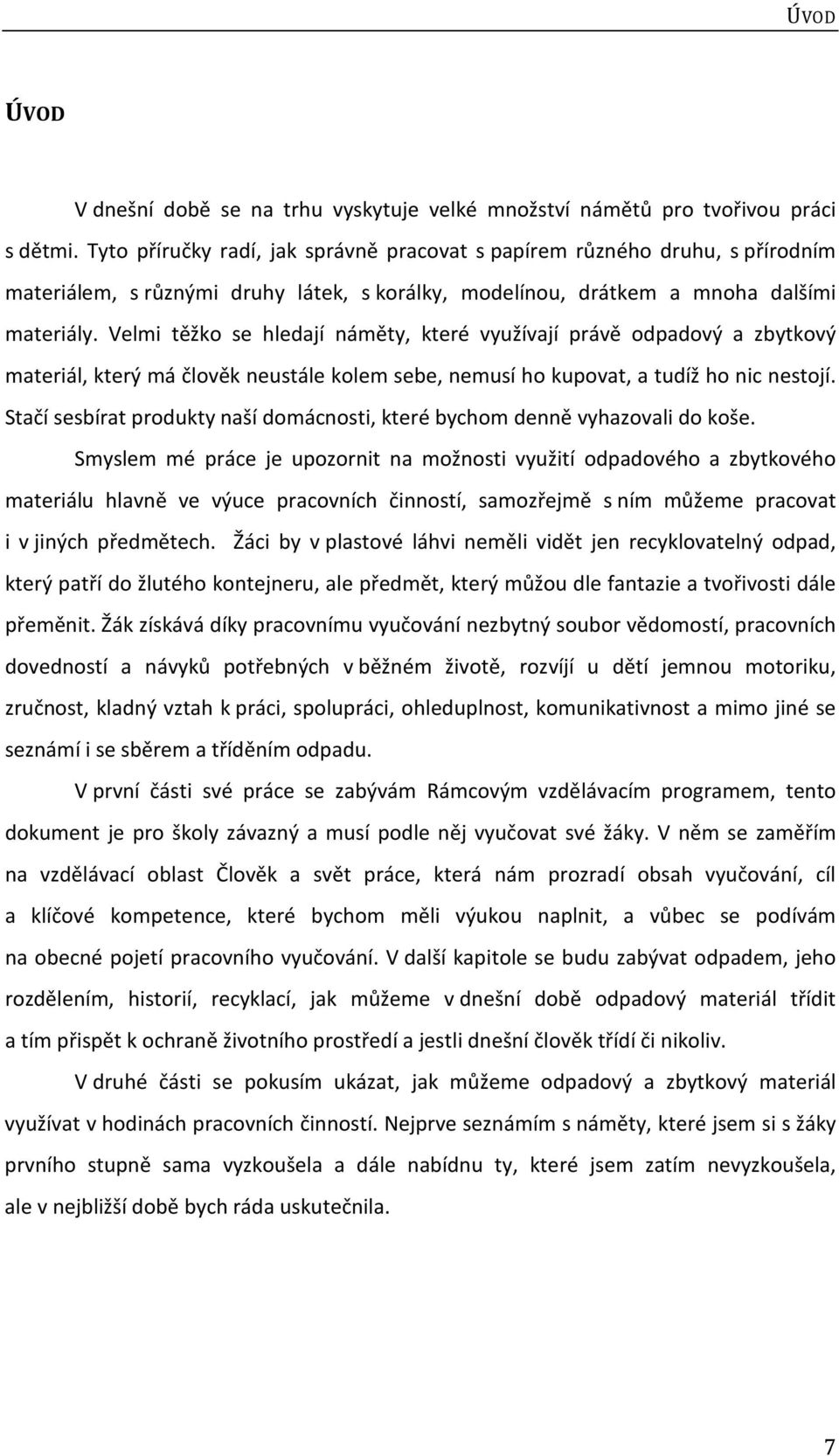 Velmi těžko se hledají náměty, které využívají právě odpadový a zbytkový materiál, který má člověk neustále kolem sebe, nemusí ho kupovat, a tudíž ho nic nestojí.